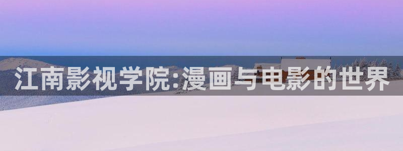 神马伦理不卡电影：江南影视学院:漫画与电影的世界