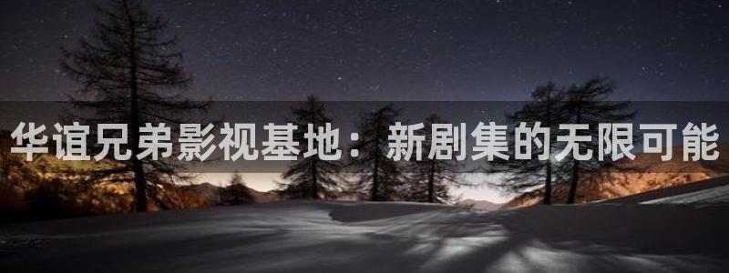 大片不卡av：华谊兄弟影视基地：新剧集的无限可能